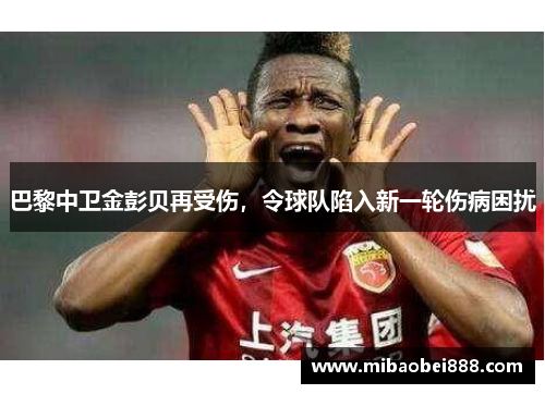 巴黎中卫金彭贝再受伤，令球队陷入新一轮伤病困扰